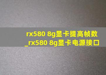 rx580 8g显卡提高帧数_rx580 8g显卡电源接口